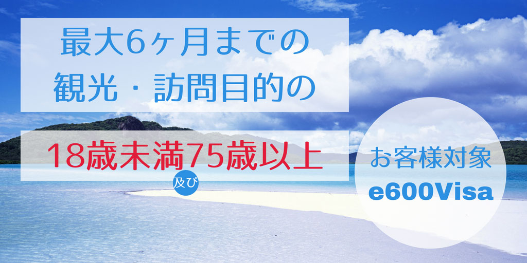 e600ビザ 最大6ヵ月までの観光・訪問目的 18歳未満及び75才以上の方