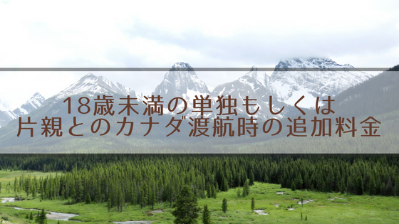 カナダビザ 18歳未満の単独もしくは片親とのカナダ渡航時の追加料金